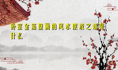 卧室金箔壁画的风水摆放之道是什么