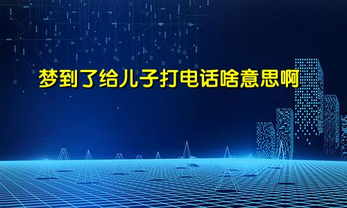 梦到了给儿子打电话啥意思啊