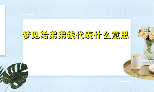 梦见给弟弟钱代表什么意思