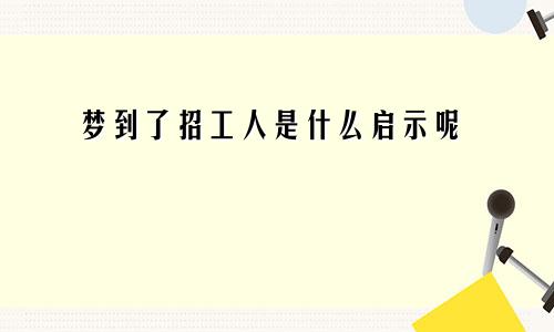 梦到了招工人是什么启示呢