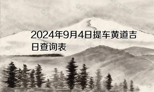 2024年9月4日提车黄道吉日查询表