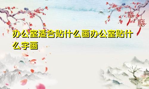 办公室适合贴什么画办公室贴什么字画
