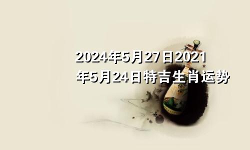 2024年5月27日2021年5月24日特吉生肖运势