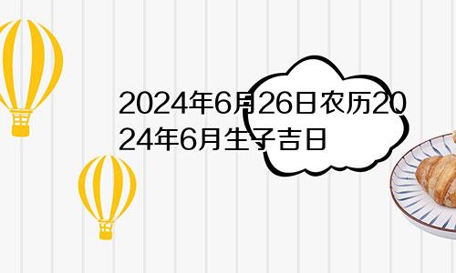 2024年6月26日农历2024年6月生子吉日