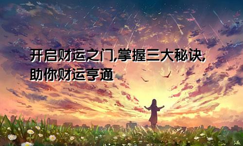开启财运之门,掌握三大秘诀,助你财运亨通