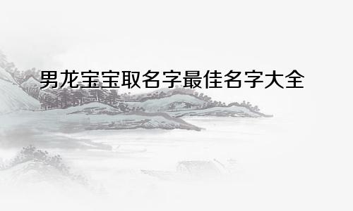 男龙宝宝取名字最佳名字大全