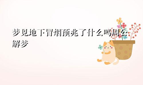 梦见地下冒烟预兆了什么吗周公解梦