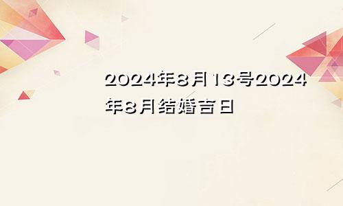 2024年8月13号2024年8月结婚吉日