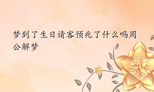 梦到了生日请客预兆了什么吗周公解梦
