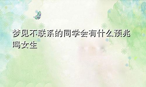 梦见不联系的同学会有什么预兆吗女生