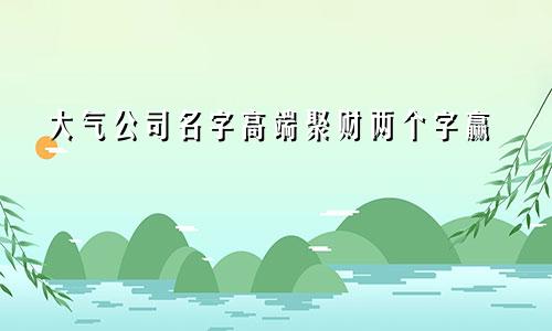 大气公司名字高端聚财两个字赢