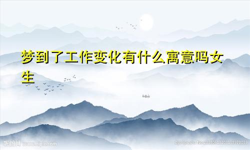 梦到了工作变化有什么寓意吗女生