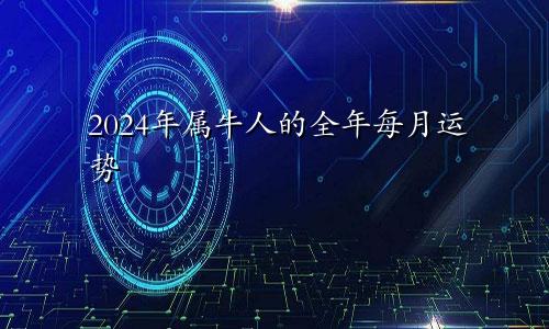 2024年属牛人的全年每月运势