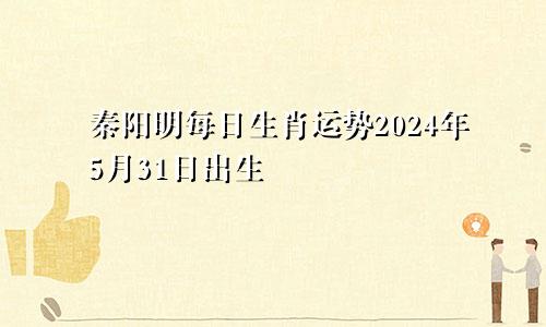 秦阳明每日生肖运势2024年5月31日出生