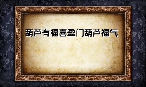 葫芦有福喜盈门葫芦福气