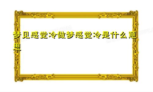 梦见感觉冷做梦感觉冷是什么意思
