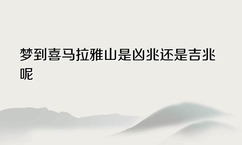 梦到喜马拉雅山是凶兆还是吉兆呢