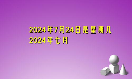 2024年7月24日是星期几2024年七月