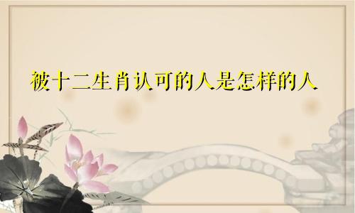 被十二生肖认可的人是怎样的人