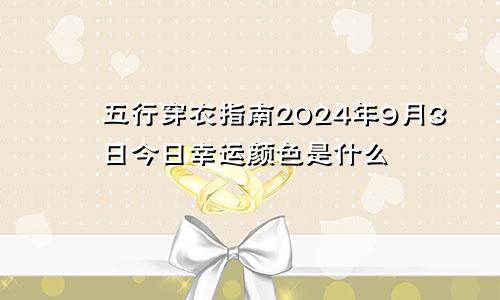 五行穿衣指南2024年9月3日今日幸运颜色是什么