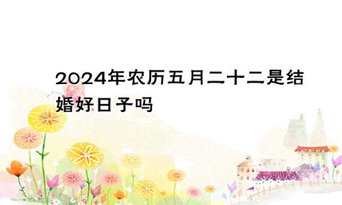 2024年农历五月二十二是结婚好日子吗