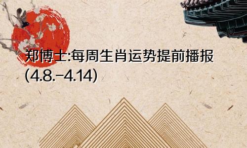 郑博士:每周生肖运势提前播报(4.8.-4.14)