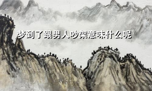 梦到了跟男人吵架意味什么呢