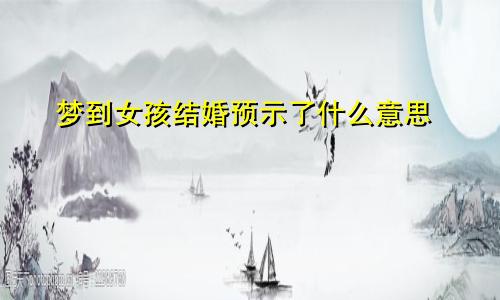 梦到女孩结婚预示了什么意思