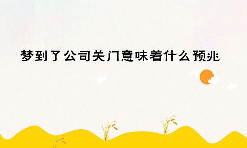 梦到了公司关门意味着什么预兆