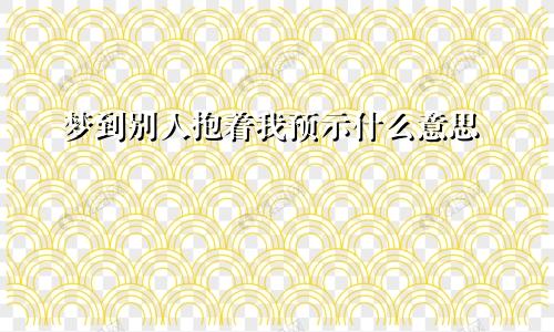 梦到别人抱着我预示什么意思