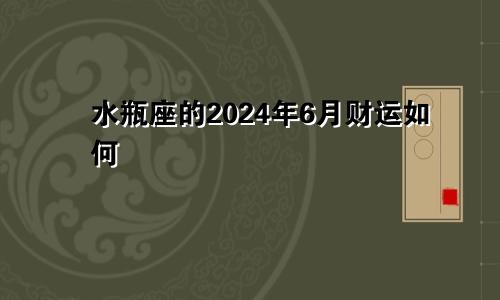 水瓶座的2024年6月财运如何