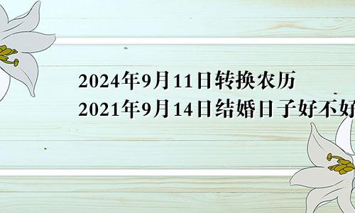 2024年9月11日转换农历2021年9月14日结婚日子好不好