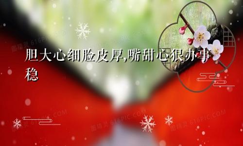 胆大心细脸皮厚,嘴甜心狠办事稳