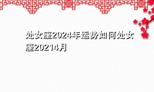 处女座2024年运势如何处女座20214月