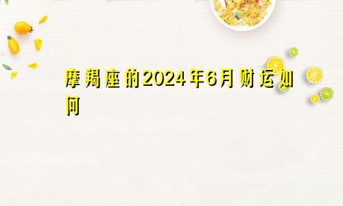 摩羯座的2024年6月财运如何