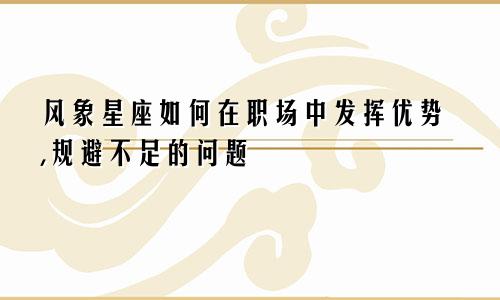 风象星座如何在职场中发挥优势,规避不足的问题
