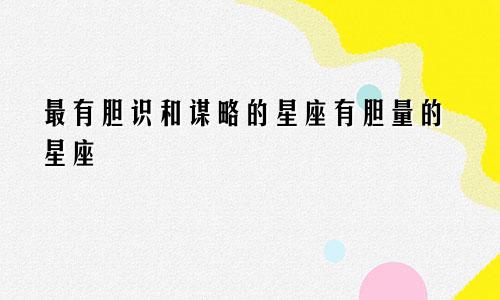 最有胆识和谋略的星座有胆量的星座