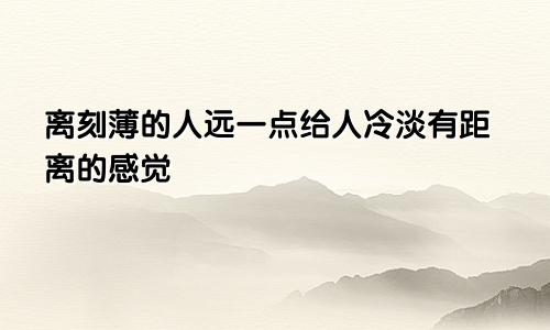 离刻薄的人远一点给人冷淡有距离的感觉