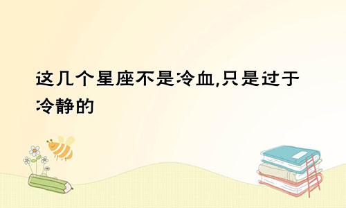 这几个星座不是冷血,只是过于冷静的