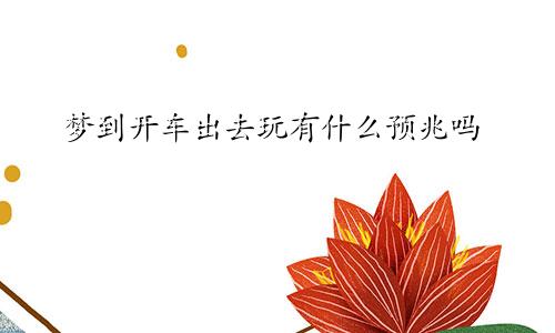 梦到开车出去玩有什么预兆吗