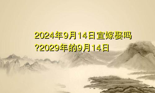 2024年9月14日宜嫁娶吗?2029年的9月14日