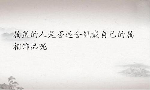属鼠的人是否适合佩戴自己的属相饰品呢