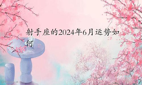 射手座的2024年6月运势如何