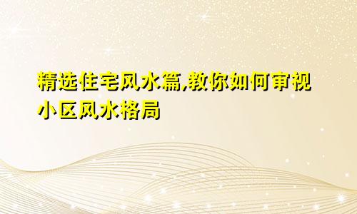 精选住宅风水篇,教你如何审视小区风水格局