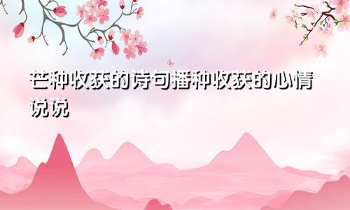 芒种收获的诗句播种收获的心情说说