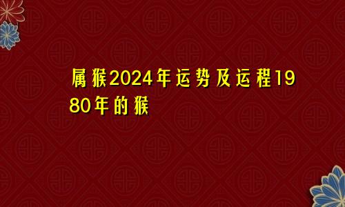 属猴2024年运势及运程1980年的猴