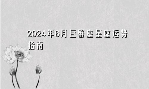 2024年6月巨蟹座星座运势指南