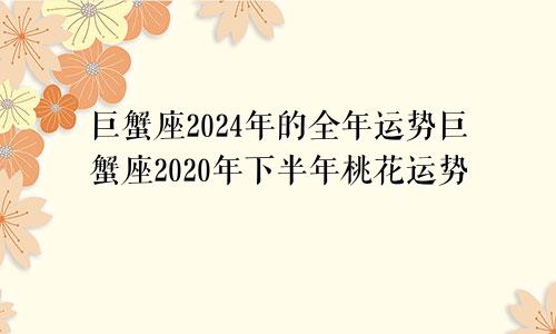 巨蟹座2024年的全年运势巨蟹座2020年下半年桃花运势