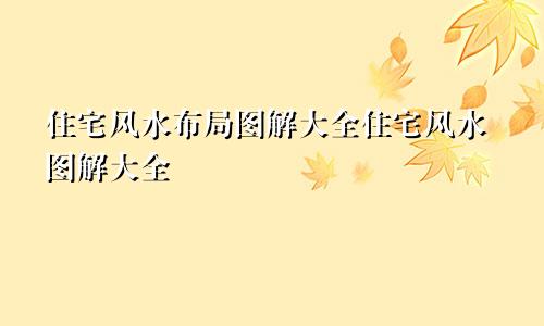 住宅风水布局图解大全住宅风水图解大全