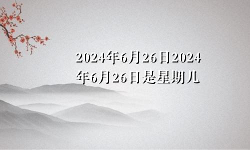 2024年6月26日2024年6月26日是星期几
